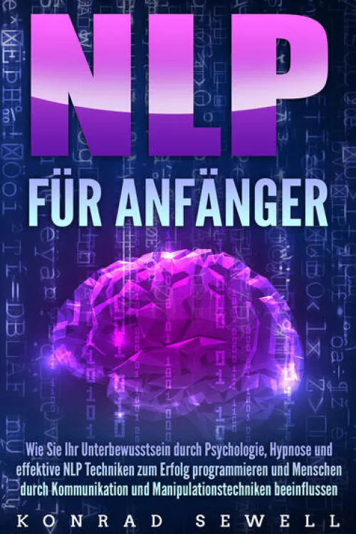 EoB Medienwissenschaft*NLP FÜR ANFÄNGER: Wie Sie Ihr Unterbewusstsein durch Psychologie, Hypnose und effektive NLP Techniken zum Erfolg programmieren und Menschen durch Kommunikation und Manipulationstechniken beeinflussen